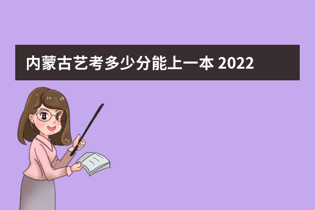 内蒙古艺考多少分能上一本 2022内蒙古艺考分数线